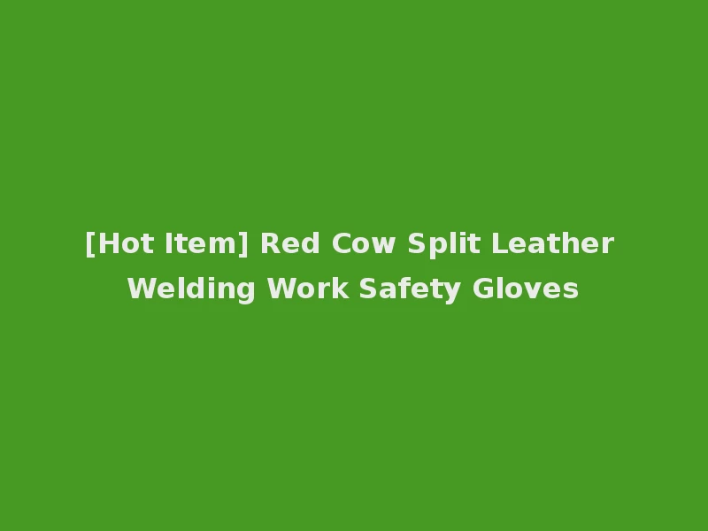 [Hot Item] Red Cow Split Leather Welding Work Safety Gloves