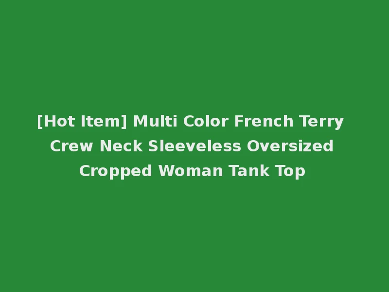 [Hot Item] Multi Color French Terry Crew Neck Sleeveless Oversized Cropped Woman Tank Top