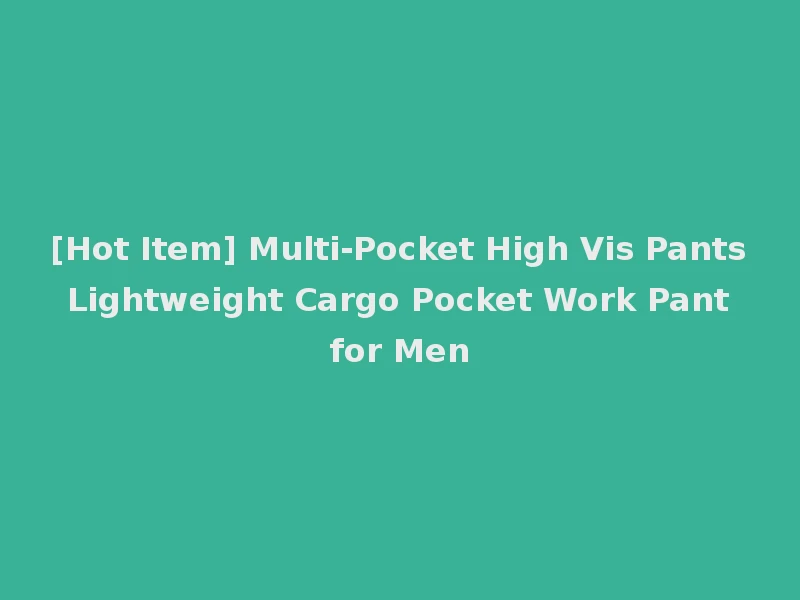 [Hot Item] Multi-Pocket High Vis Pants Lightweight Cargo Pocket Work Pant for Men