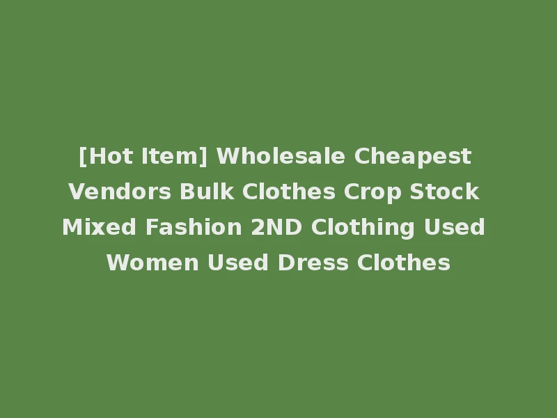 [Hot Item] Wholesale Cheapest Vendors Bulk Clothes Crop Stock Mixed Fashion 2ND Clothing Used Women Used Dress Clothes
