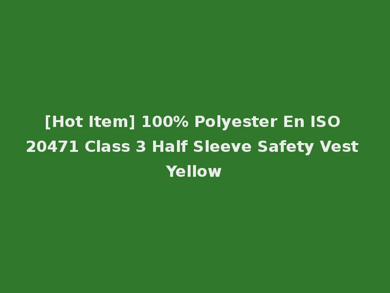 [Hot Item] 100% Polyester En ISO 20471 Class 3 Half Sleeve Safety Vest Yellow
