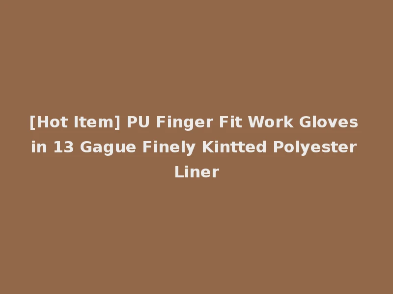 [Hot Item] PU Finger Fit Work Gloves in 13 Gague Finely Kintted Polyester Liner