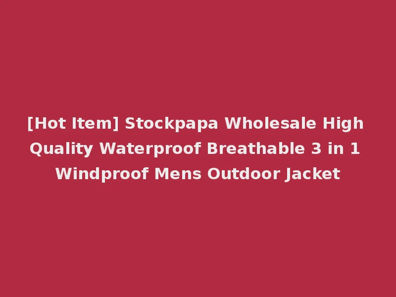 [Hot Item] Stockpapa Wholesale High Quality Waterproof Breathable 3 in 1 Windproof Mens Outdoor Jacket