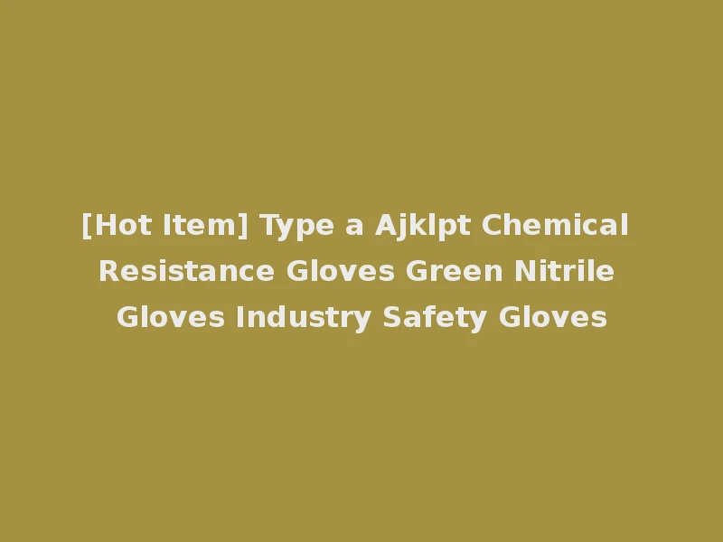 [Hot Item] Type a Ajklpt Chemical Resistance Gloves Green Nitrile Gloves Industry Safety Gloves