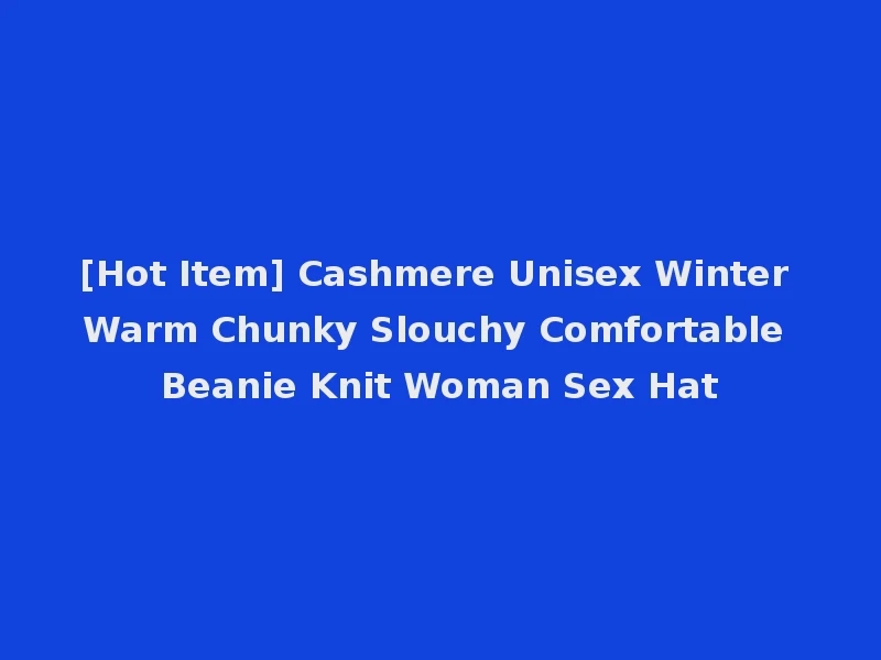 [Hot Item] Cashmere Unisex Winter Warm Chunky Slouchy Comfortable Beanie Knit Woman Sex Hat
