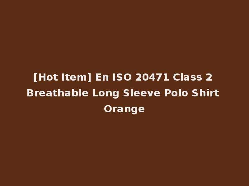 [Hot Item] En ISO 20471 Class 2 Breathable Long Sleeve Polo Shirt Orange