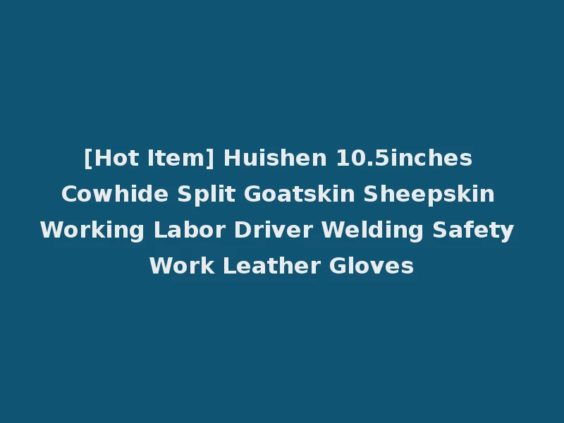 [Hot Item] Huishen 10.5inches Cowhide Split Goatskin Sheepskin Working Labor Driver Welding Safety Work Leather Gloves