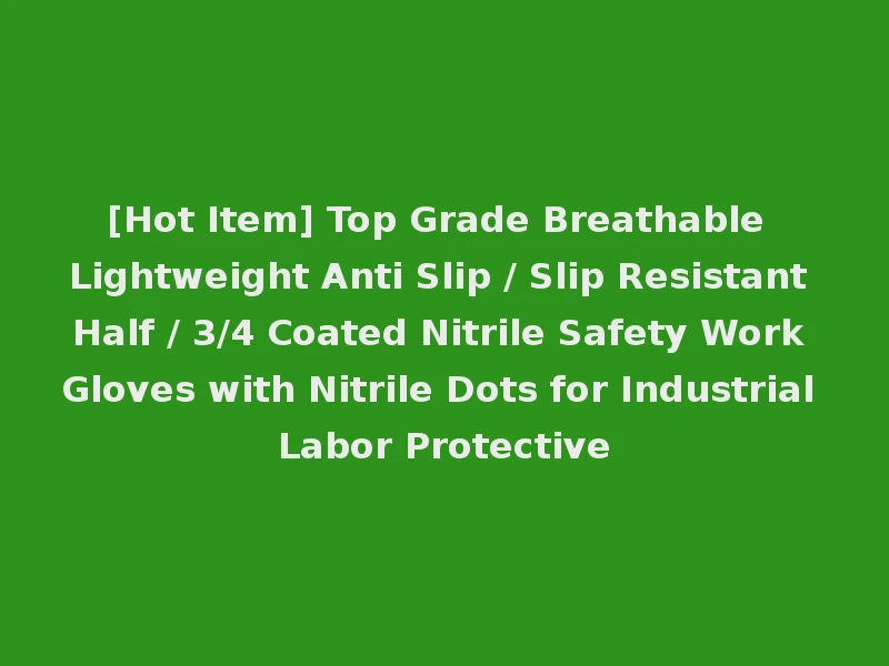 [Hot Item] Top Grade Breathable Lightweight Anti Slip / Slip Resistant Half / 3/4 Coated Nitrile Safety Work Gloves with Nitrile Dots for Industrial Labor Protective