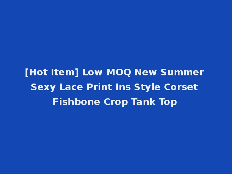 [Hot Item] Low MOQ New Summer Sexy Lace Print Ins Style Corset Fishbone Crop Tank Top