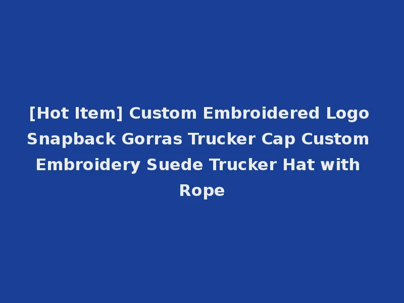[Hot Item] Custom Embroidered Logo Snapback Gorras Trucker Cap Custom Embroidery Suede Trucker Hat with Rope