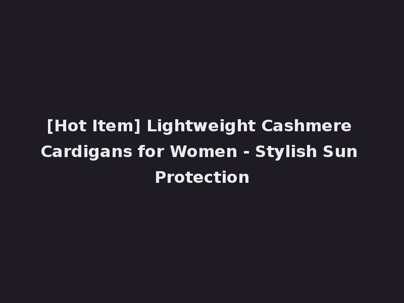 [Hot Item] Lightweight Cashmere Cardigans for Women - Stylish Sun Protection