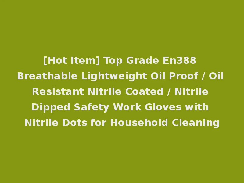 [Hot Item] Top Grade En388 Breathable Lightweight Oil Proof / Oil Resistant Nitrile Coated / Nitrile Dipped Safety Work Gloves with Nitrile Dots for Household Cleaning