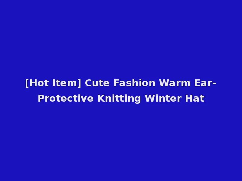 [Hot Item] Cute Fashion Warm Ear-Protective Knitting Winter Hat