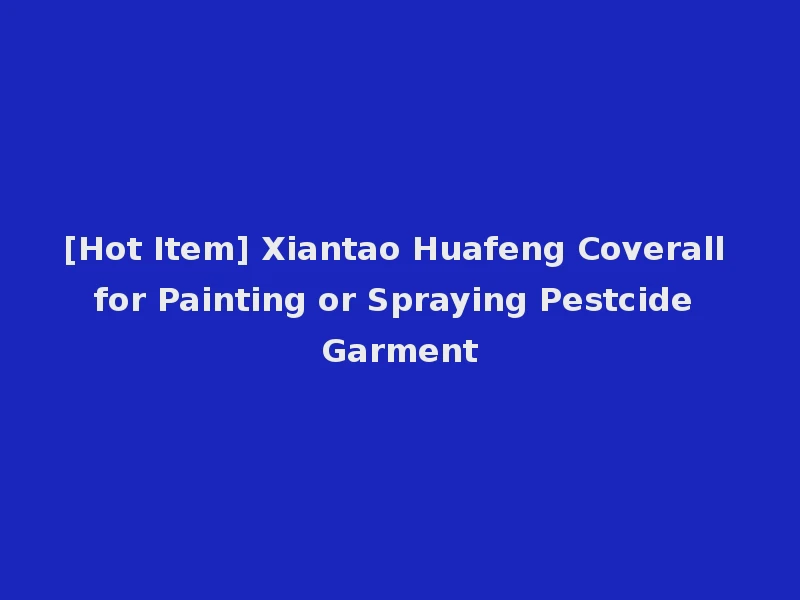 [Hot Item] Xiantao Huafeng Coverall for Painting or Spraying Pestcide Garment