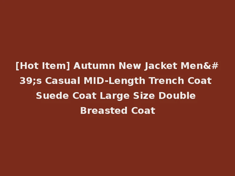 [Hot Item] Autumn New Jacket Men's Casual MID-Length Trench Coat Suede Coat Large Size Double Breasted Coat