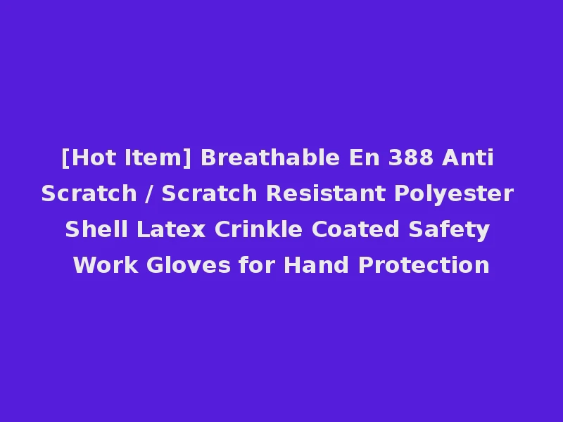 [Hot Item] Breathable En 388 Anti Scratch / Scratch Resistant Polyester Shell Latex Crinkle Coated Safety Work Gloves for Hand Protection