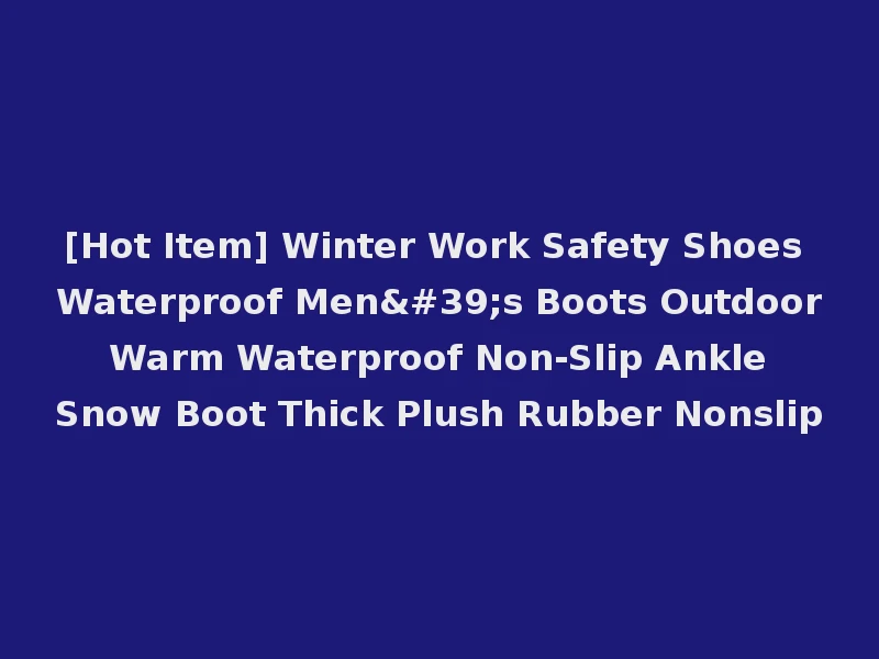 [Hot Item] Winter Work Safety Shoes Waterproof Men's Boots Outdoor Warm Waterproof Non-Slip Ankle Snow Boot Thick Plush Rubber Nonslip