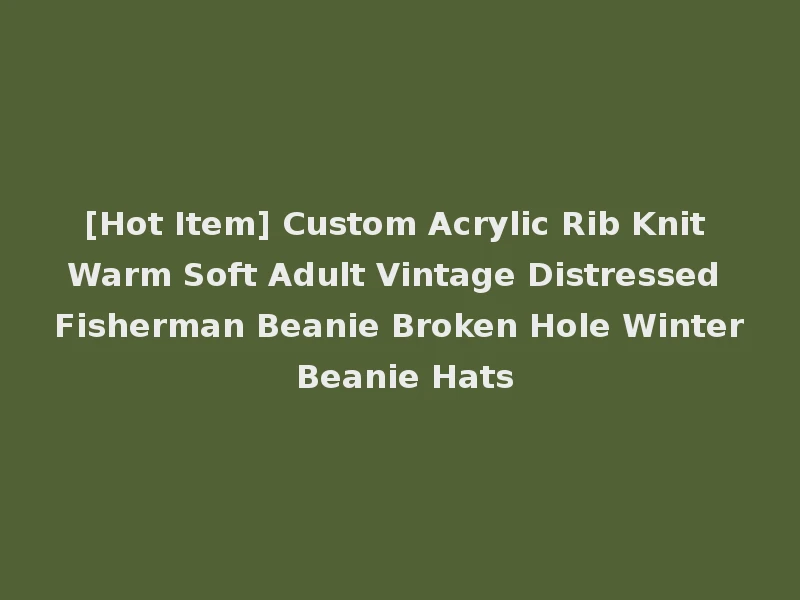 [Hot Item] Custom Acrylic Rib Knit Warm Soft Adult Vintage Distressed Fisherman Beanie Broken Hole Winter Beanie Hats