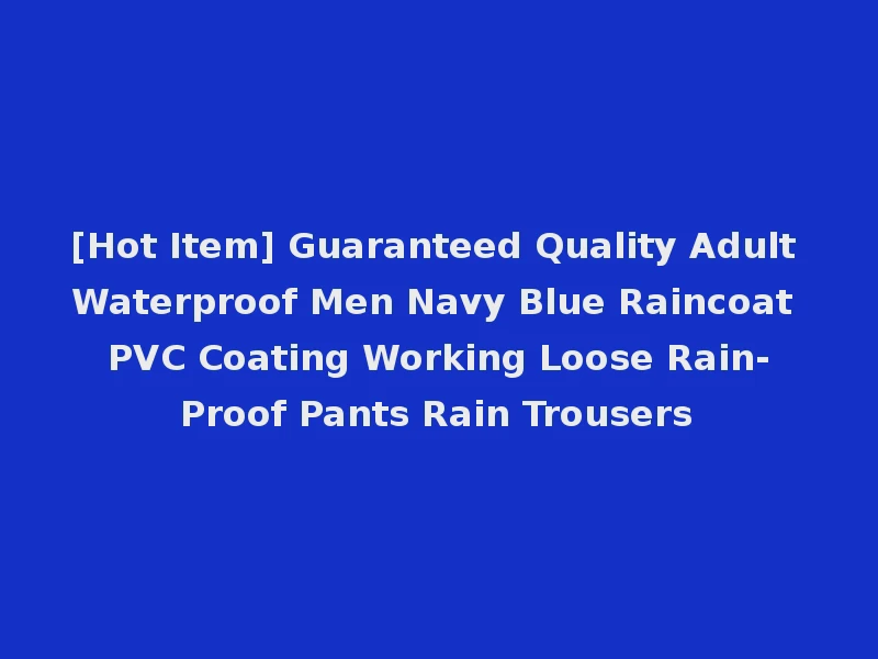 [Hot Item] Guaranteed Quality Adult Waterproof Men Navy Blue Raincoat PVC Coating Working Loose Rain-Proof Pants Rain Trousers