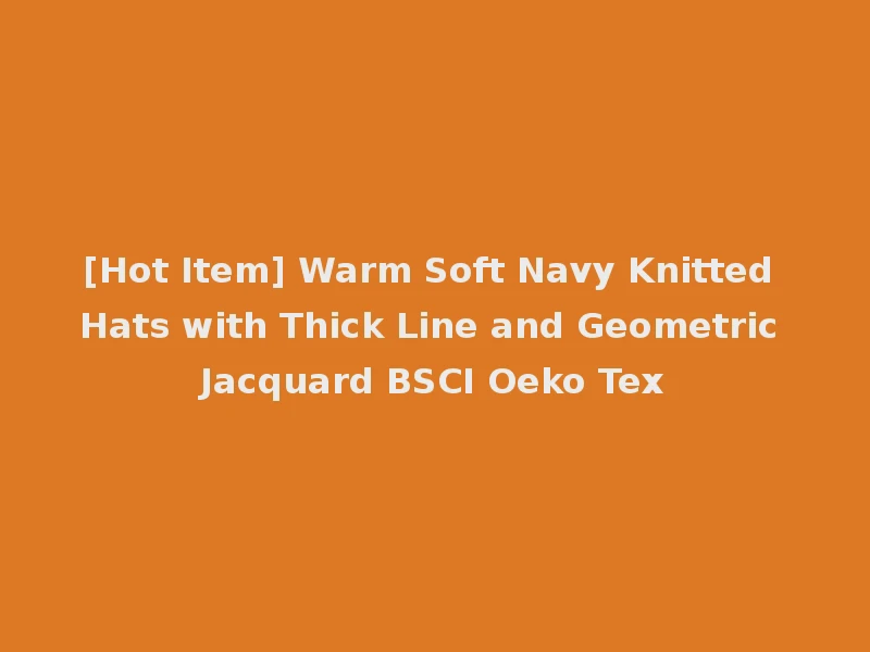 [Hot Item] Warm Soft Navy Knitted Hats with Thick Line and Geometric Jacquard BSCI Oeko Tex