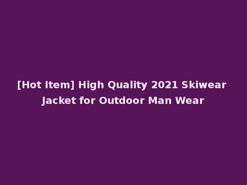 [Hot Item] High Quality 2021 Skiwear Jacket for Outdoor Man Wear