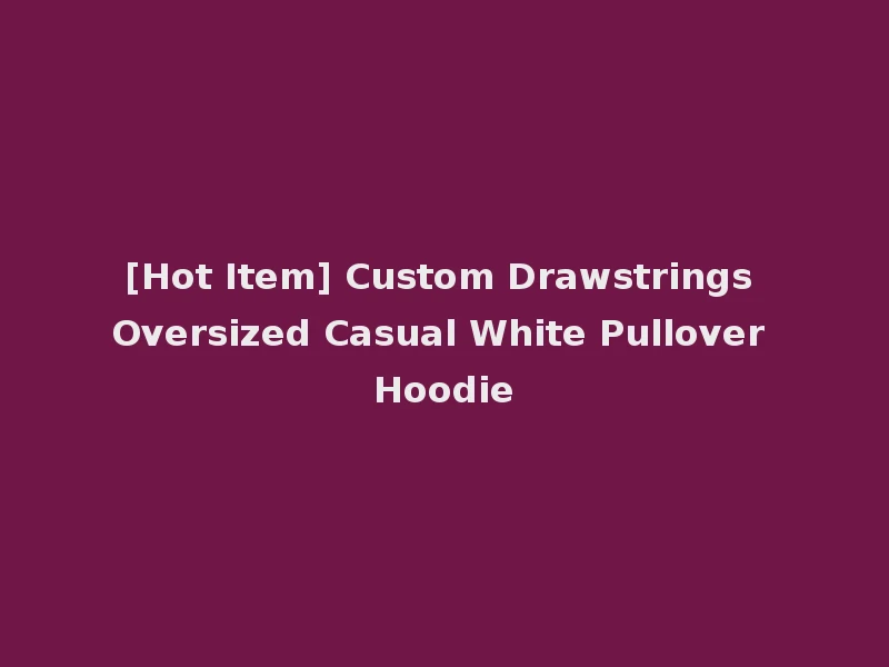 [Hot Item] Custom Drawstrings Oversized Casual White Pullover Hoodie
