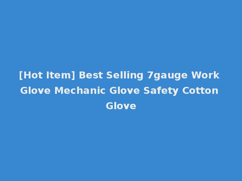 [Hot Item] Best Selling 7gauge Work Glove Mechanic Glove Safety Cotton Glove
