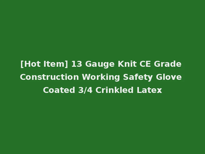 [Hot Item] 13 Gauge Knit CE Grade Construction Working Safety Glove Coated 3/4 Crinkled Latex