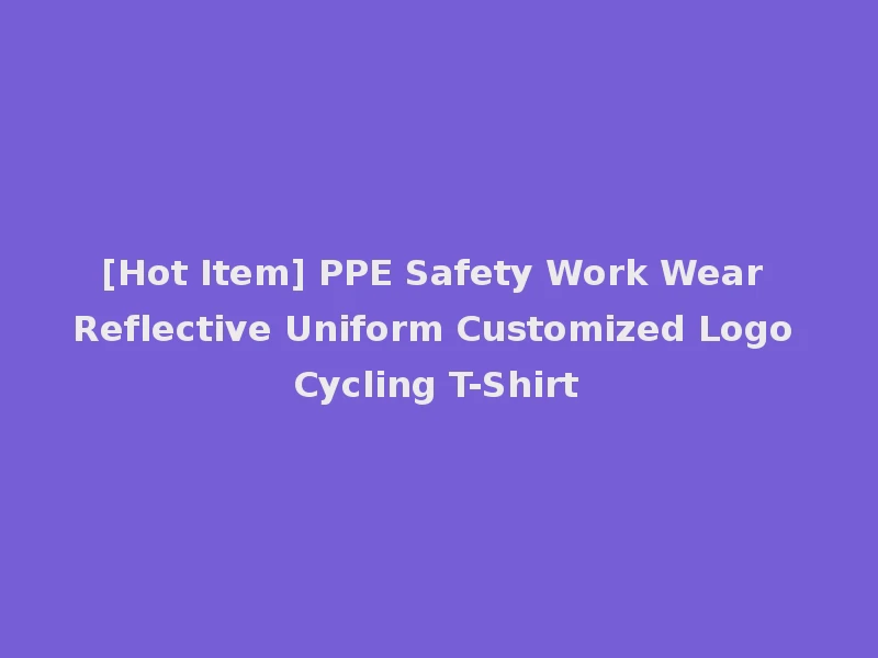 [Hot Item] PPE Safety Work Wear Reflective Uniform Customized Logo Cycling T-Shirt