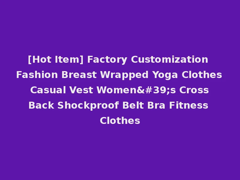 [Hot Item] Factory Customization Fashion Breast Wrapped Yoga Clothes Casual Vest Women's Cross Back Shockproof Belt Bra Fitness Clothes