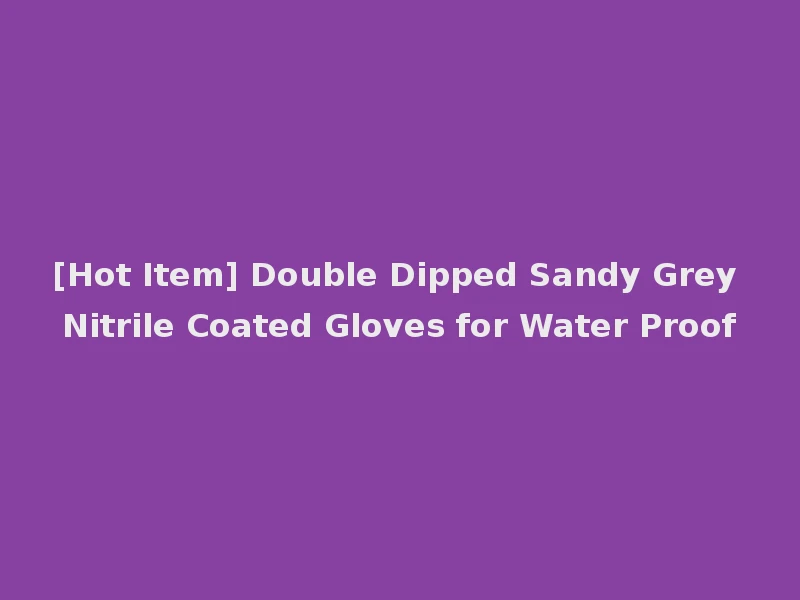 [Hot Item] Double Dipped Sandy Grey Nitrile Coated Gloves for Water Proof