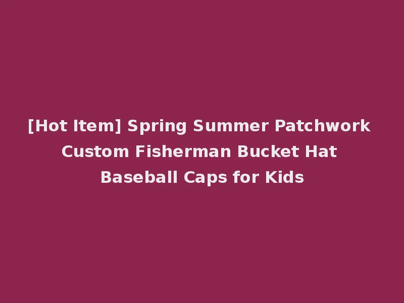 [Hot Item] Spring Summer Patchwork Custom Fisherman Bucket Hat Baseball Caps for Kids