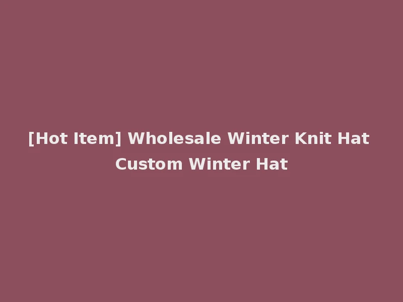 [Hot Item] Wholesale Winter Knit Hat Custom Winter Hat