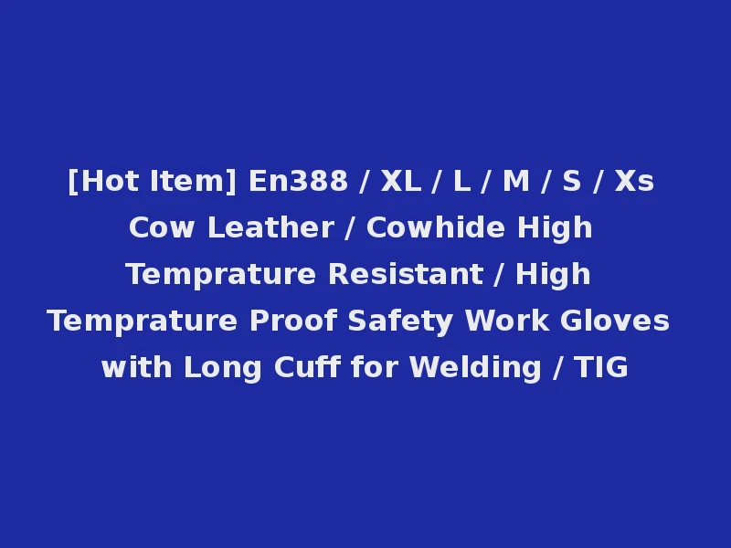 [Hot Item] En388 / XL / L / M / S / Xs Cow Leather / Cowhide High Temprature Resistant / High Temprature Proof Safety Work Gloves with Long Cuff for Welding / TIG