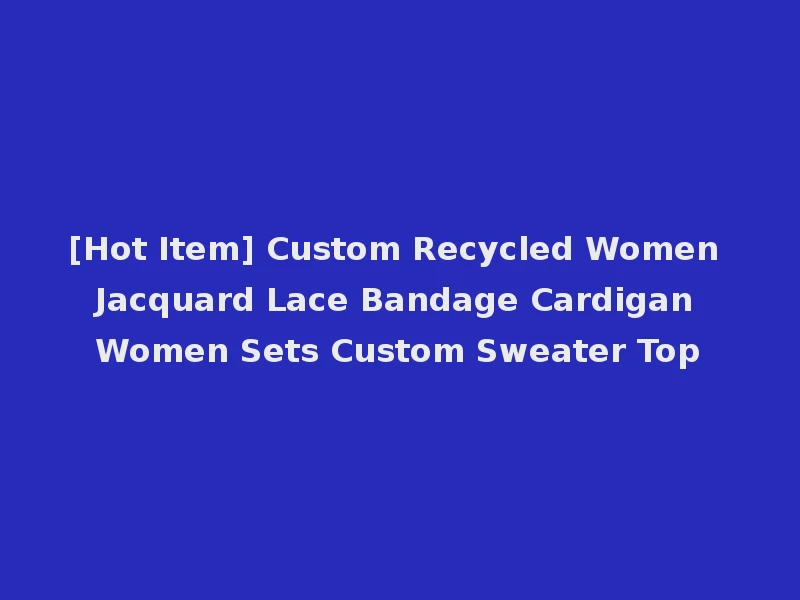[Hot Item] Custom Recycled Women Jacquard Lace Bandage Cardigan Women Sets Custom Sweater Top