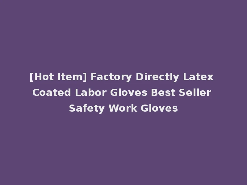 [Hot Item] Factory Directly Latex Coated Labor Gloves Best Seller Safety Work Gloves