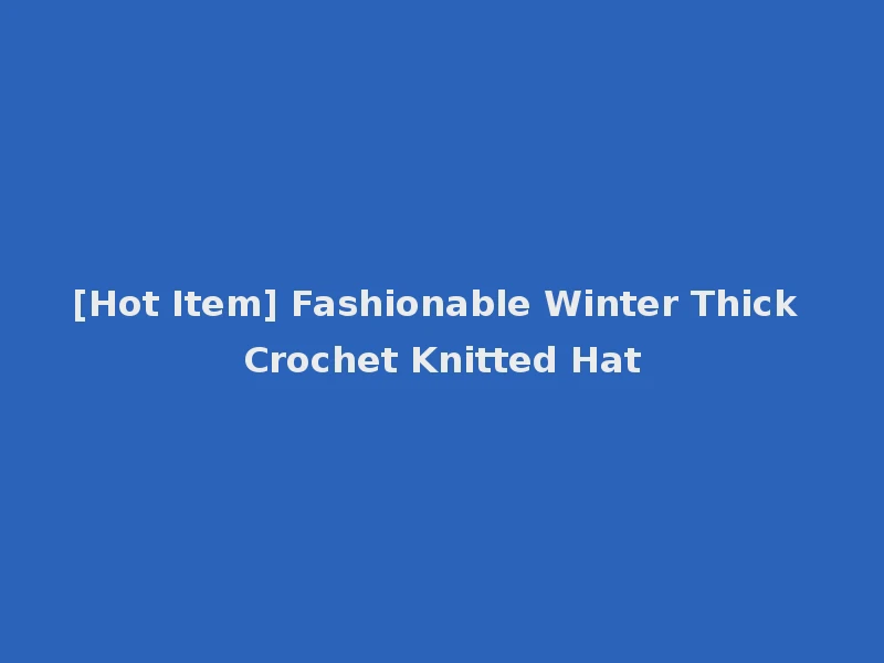 [Hot Item] Fashionable Winter Thick Crochet Knitted Hat