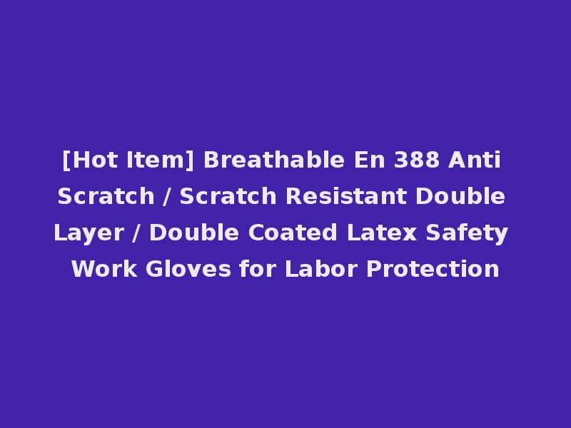 [Hot Item] Breathable En 388 Anti Scratch / Scratch Resistant Double Layer / Double Coated Latex Safety Work Gloves for Labor Protection