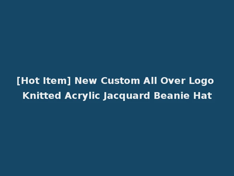 [Hot Item] New Custom All Over Logo Knitted Acrylic Jacquard Beanie Hat