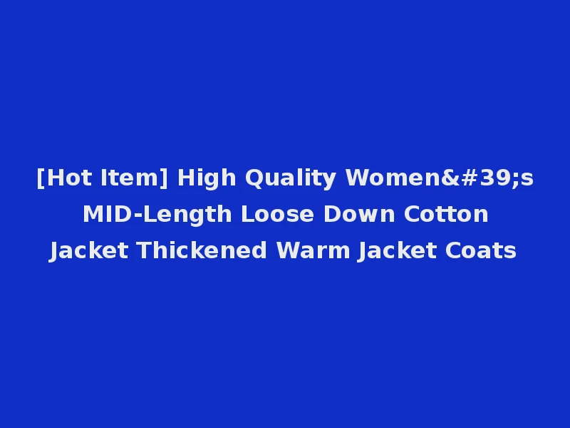 [Hot Item] High Quality Women's MID-Length Loose Down Cotton Jacket Thickened Warm Jacket Coats