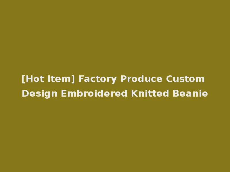 [Hot Item] Factory Produce Custom Design Embroidered Knitted Beanie