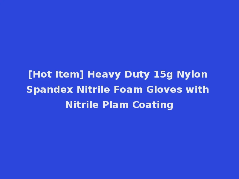 [Hot Item] Heavy Duty 15g Nylon Spandex Nitrile Foam Gloves with Nitrile Plam Coating