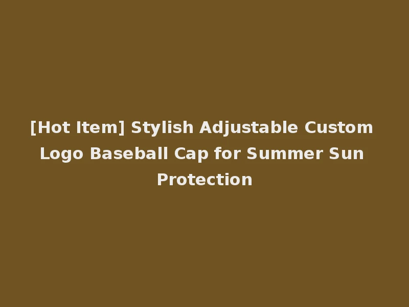 [Hot Item] Stylish Adjustable Custom Logo Baseball Cap for Summer Sun Protection