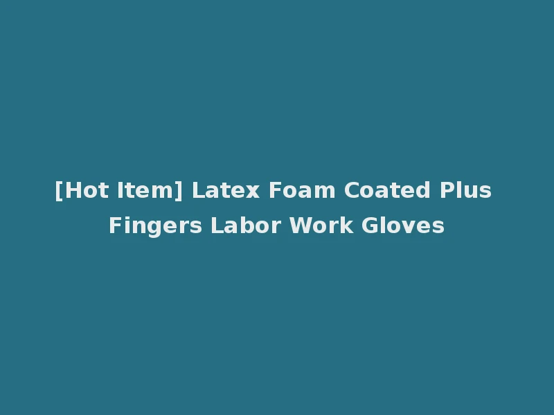 [Hot Item] Latex Foam Coated Plus Fingers Labor Work Gloves