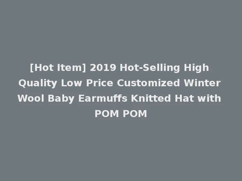 [Hot Item] 2019 Hot-Selling High Quality Low Price Customized Winter Wool Baby Earmuffs Knitted Hat with POM POM