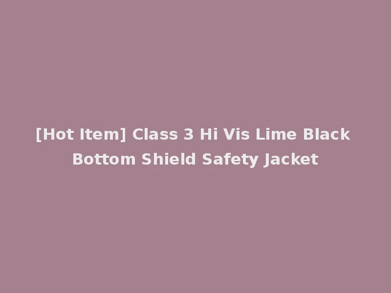 [Hot Item] Class 3 Hi Vis Lime Black Bottom Shield Safety Jacket