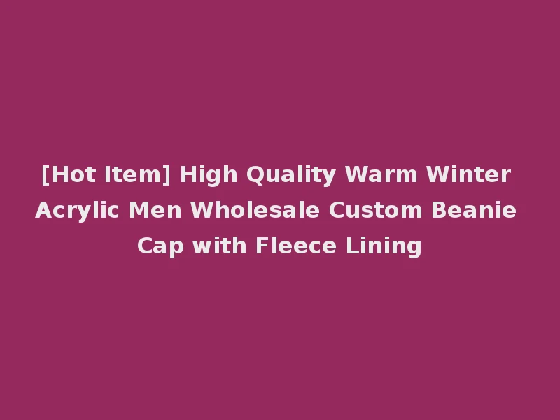 [Hot Item] High Quality Warm Winter Acrylic Men Wholesale Custom Beanie Cap with Fleece Lining