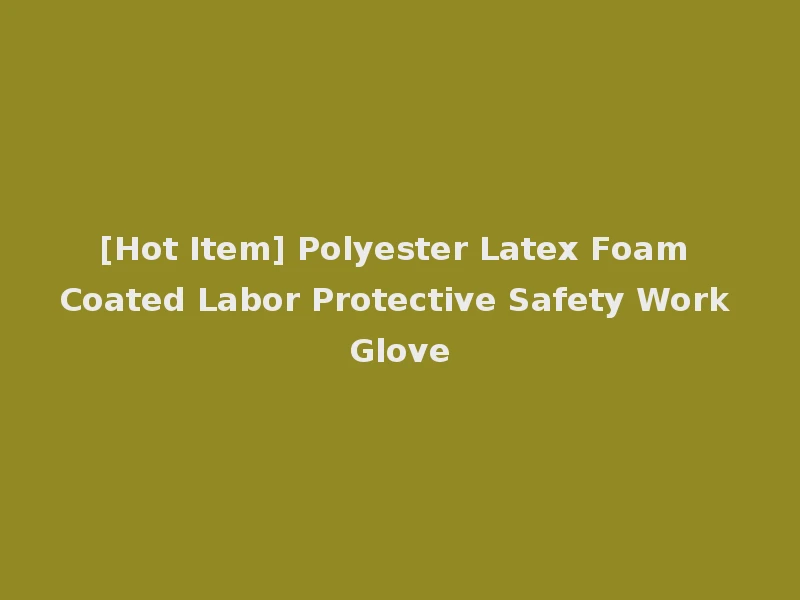 [Hot Item] Polyester Latex Foam Coated Labor Protective Safety Work Glove