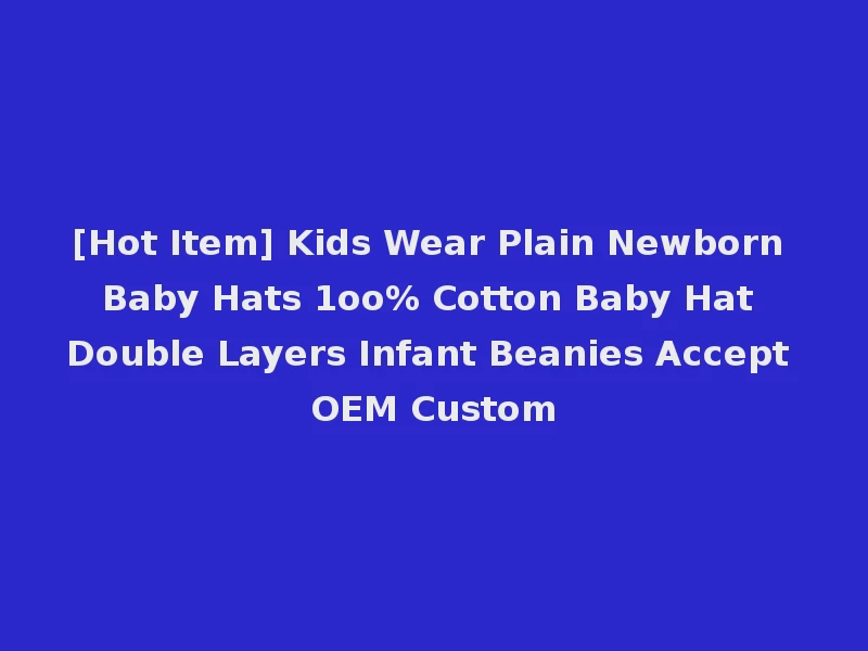 [Hot Item] Kids Wear Plain Newborn Baby Hats 1oo% Cotton Baby Hat Double Layers Infant Beanies Accept OEM Custom