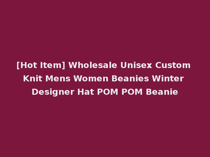 [Hot Item] Wholesale Unisex Custom Knit Mens Women Beanies Winter Designer Hat POM POM Beanie